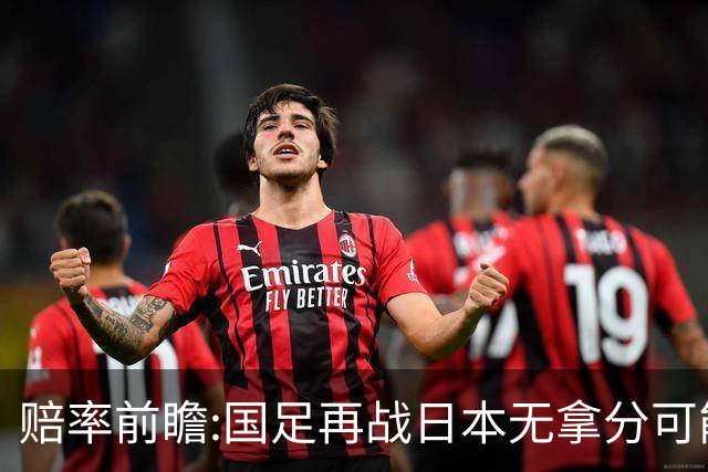 赔率前瞻:国足再战日本无拿分可能 数据一边倒